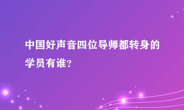 中国好声音四位导师都转身的学员有谁？