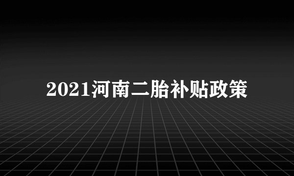 2021河南二胎补贴政策