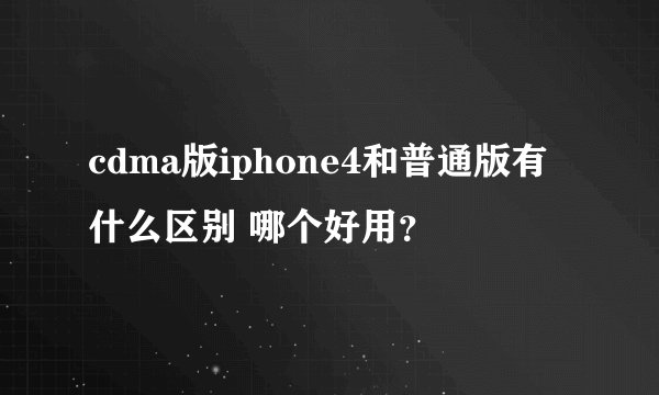 cdma版iphone4和普通版有什么区别 哪个好用？
