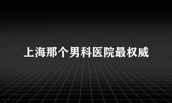 上海那个男科医院最权威