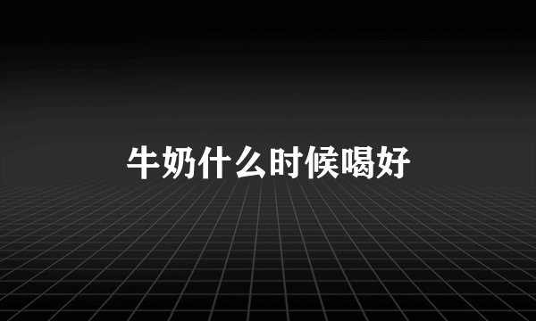 牛奶什么时候喝好