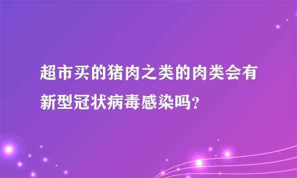 超市买的猪肉之类的肉类会有新型冠状病毒感染吗？
