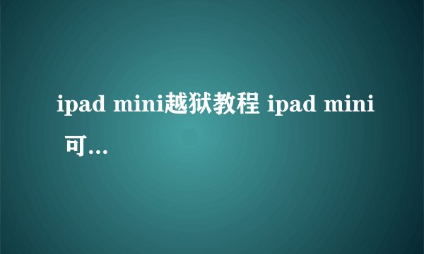 ipad mini越狱教程 ipad mini 可以完美越狱了吗 请教程