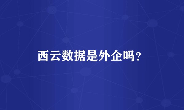 西云数据是外企吗？