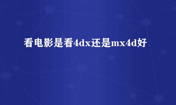 看电影是看4dx还是mx4d好