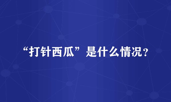 “打针西瓜”是什么情况？