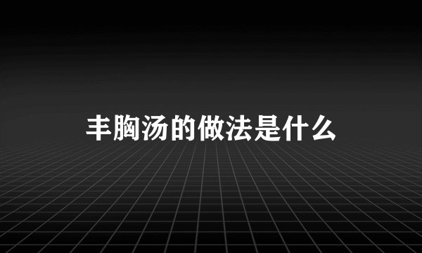 丰胸汤的做法是什么