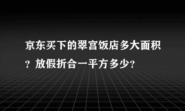 京东买下的翠宫饭店多大面积？放假折合一平方多少？