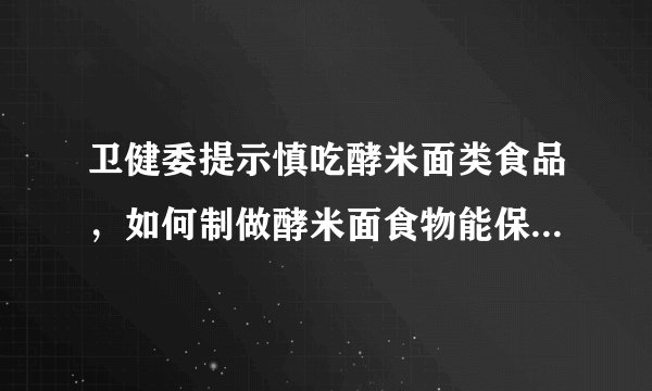 卫健委提示慎吃酵米面类食品，如何制做酵米面食物能保证安全？