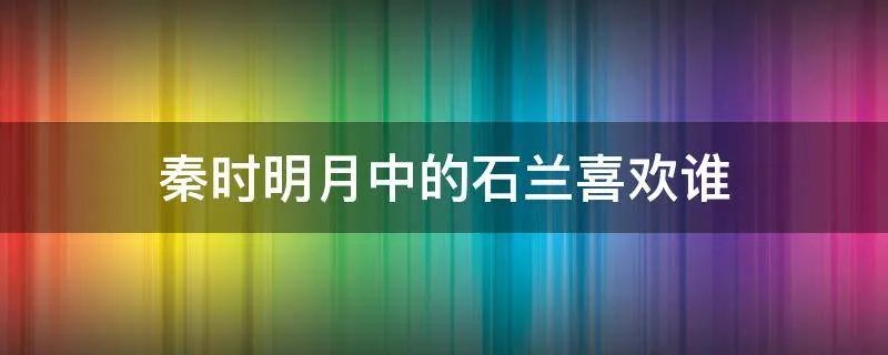 秦时明月中的石兰喜欢谁