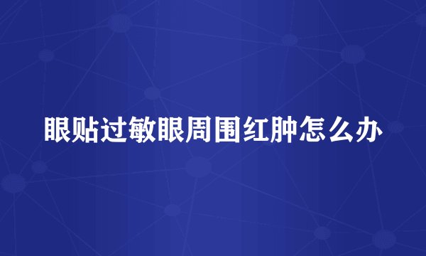 眼贴过敏眼周围红肿怎么办