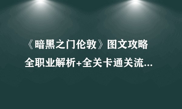 《暗黑之门伦敦》图文攻略 全职业解析+全关卡通关流程图文详解