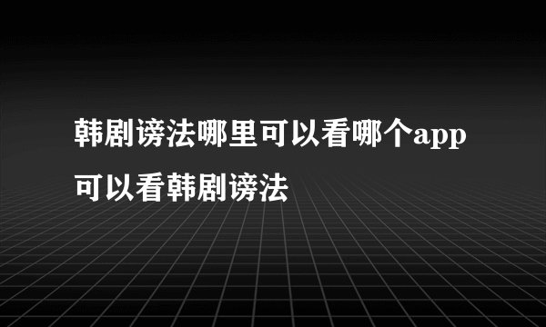 韩剧谤法哪里可以看哪个app可以看韩剧谤法
