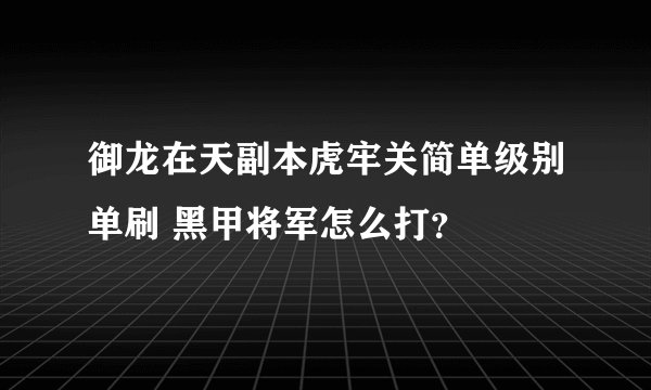 御龙在天副本虎牢关简单级别单刷 黑甲将军怎么打？