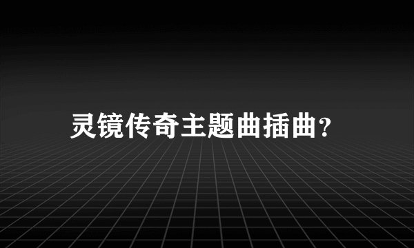 灵镜传奇主题曲插曲？