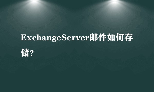 ExchangeServer邮件如何存储？