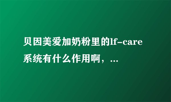 贝因美爱加奶粉里的lf-care系统有什么作用啊，孩子喝了有什么好处呢？