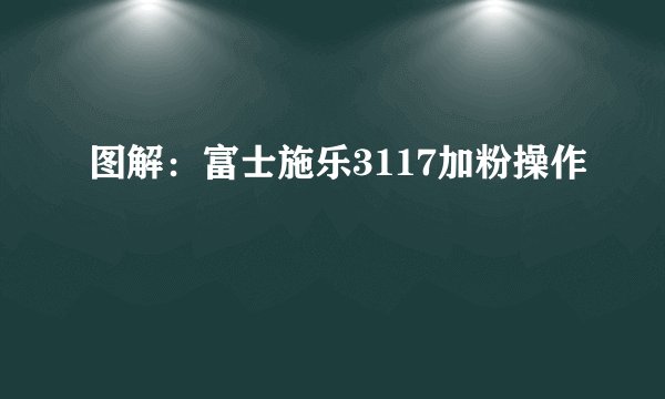 图解：富士施乐3117加粉操作