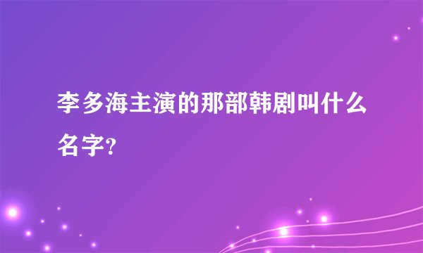 李多海主演的那部韩剧叫什么名字？