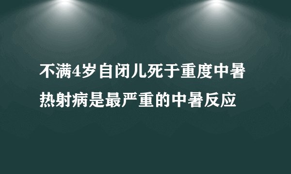 不满4岁自闭儿死于重度中暑 热射病是最严重的中暑反应