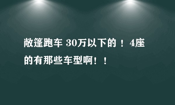 敞篷跑车 30万以下的 ！4座的有那些车型啊！！