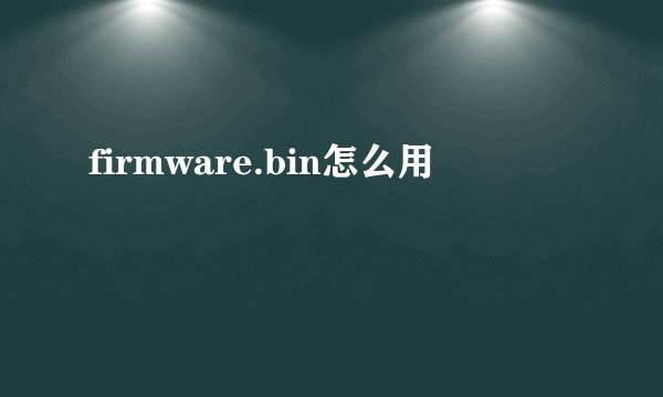 firmware.bin怎么用