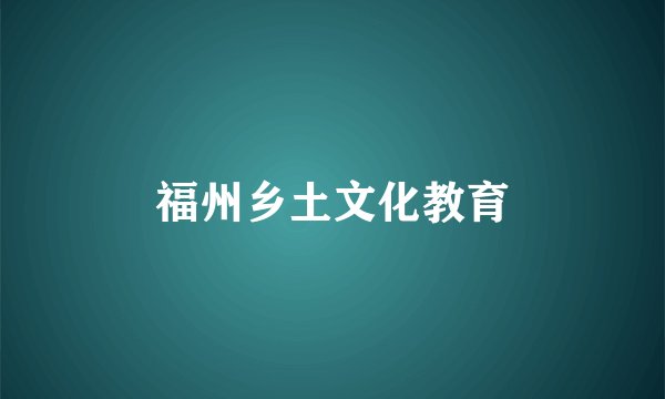 福州乡土文化教育