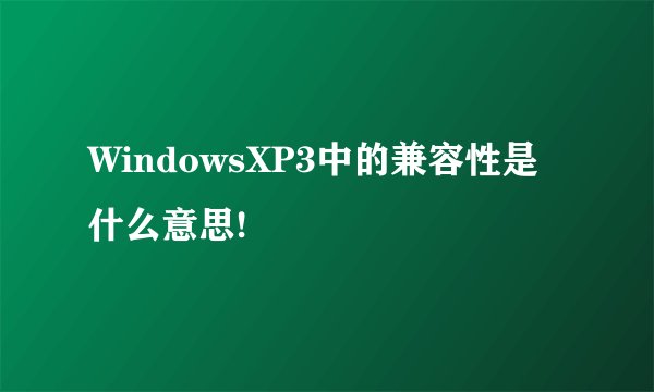 WindowsXP3中的兼容性是什么意思!