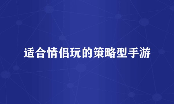 适合情侣玩的策略型手游