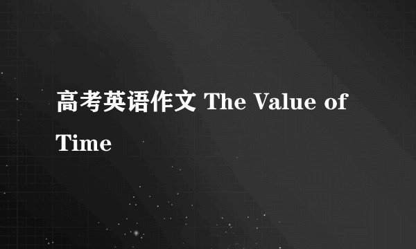 高考英语作文 The Value of Time