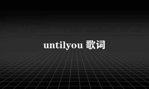 untilyou 歌词