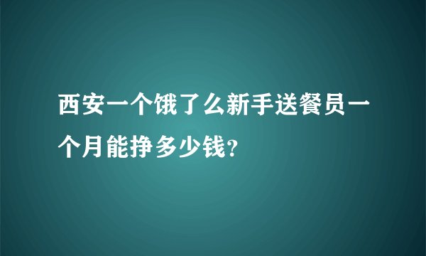 西安一个饿了么新手送餐员一个月能挣多少钱？