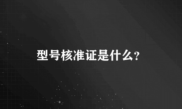 型号核准证是什么？