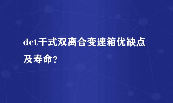 dct干式双离合变速箱优缺点及寿命？
