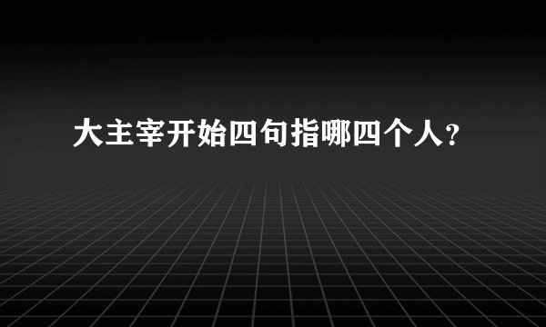 大主宰开始四句指哪四个人？