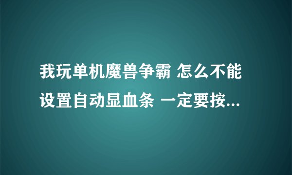 我玩单机魔兽争霸 怎么不能设置自动显血条 一定要按ALT才可以呢？