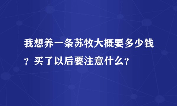我想养一条苏牧大概要多少钱？买了以后要注意什么？