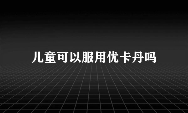 儿童可以服用优卡丹吗