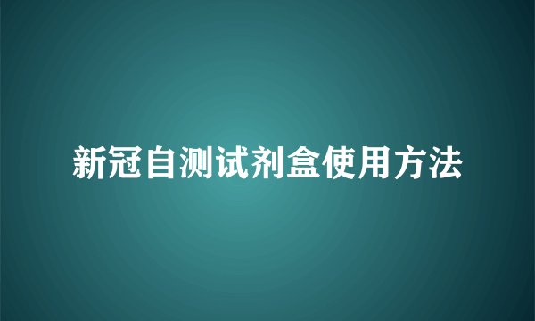 新冠自测试剂盒使用方法