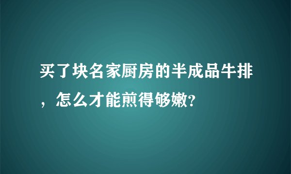 买了块名家厨房的半成品牛排，怎么才能煎得够嫩？