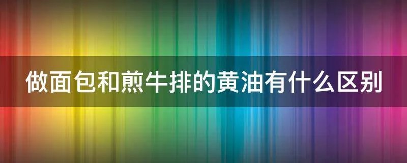 做面包和煎牛排的黄油有什么区别