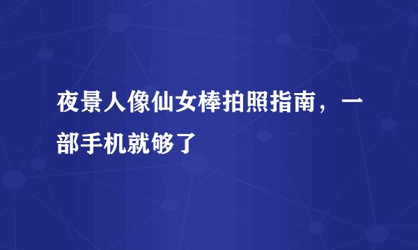 夜景人像仙女棒拍照指南，一部手机就够了