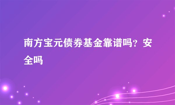 南方宝元债券基金靠谱吗？安全吗