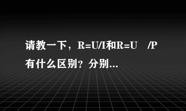 请教一下，R=U/I和R=U²/P有什么区别？分别在什么情况下用？