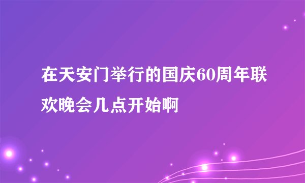 在天安门举行的国庆60周年联欢晚会几点开始啊