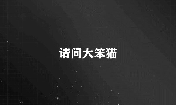 请问大笨猫