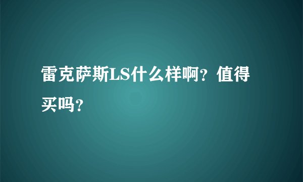 雷克萨斯LS什么样啊？值得买吗？