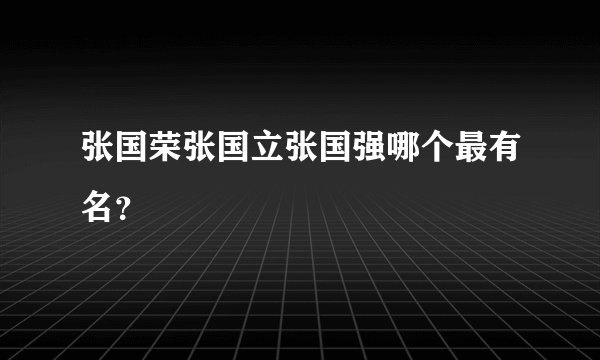 张国荣张国立张国强哪个最有名？