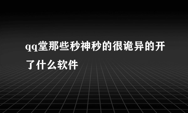 qq堂那些秒神秒的很诡异的开了什么软件