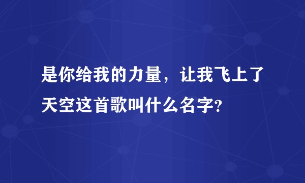 是你给我的力量，让我飞上了天空这首歌叫什么名字？